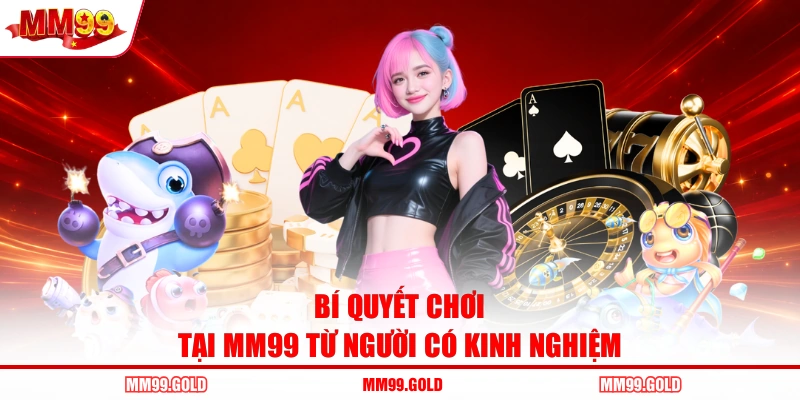 Bí quyết chơi tại MM99 từ người có kinh nghiệm