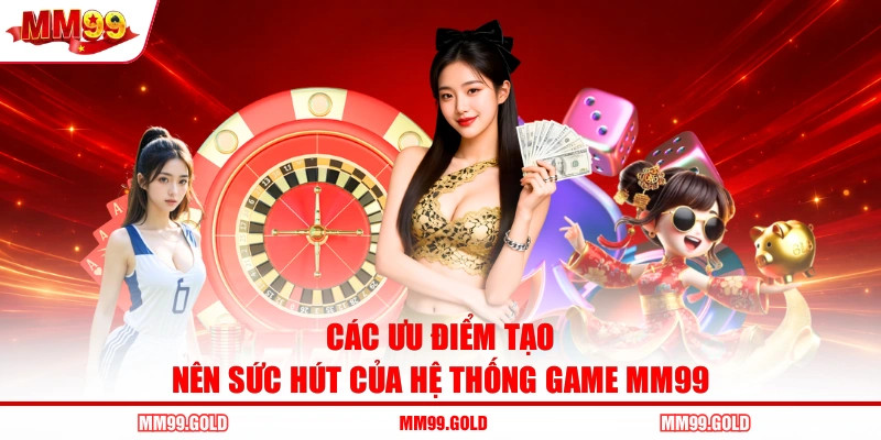 Các ưu điểm tạo nên sức hút của hệ thống game MM99