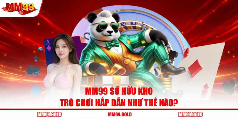MM99 sở hữu kho trò chơi hấp dẫn như thế nào?