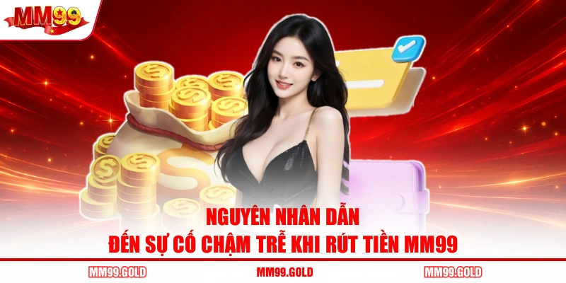 Nguyên nhân dẫn đến sự cố chậm trễ khi rút tiền MM99