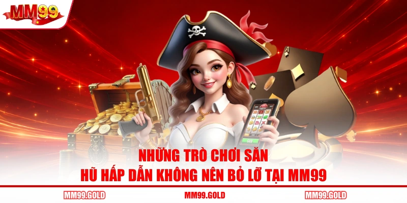 Những trò chơi săn hũ hấp dẫn không nên bỏ lỡ tại MM99