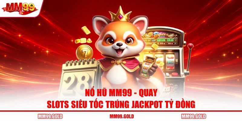 Nổ Hũ MM99 - Quay Slots Siêu Tốc Trúng Jackpot Tỷ Đồng