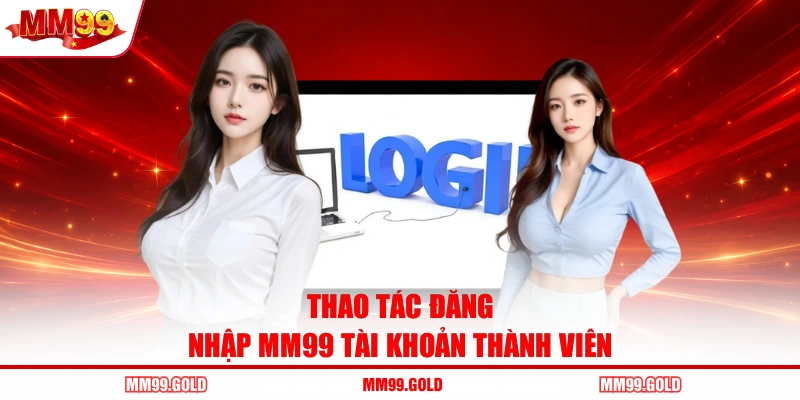 Thao tác đăng nhập MM99 tài khoản thành viên