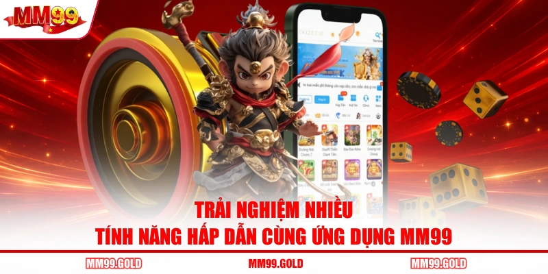 Trải nghiệm nhiều tính năng hấp dẫn cùng ứng dụng MM99